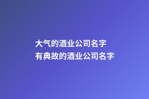 大气的酒业公司名字 有典故的酒业公司名字-第1张-公司起名-玄机派